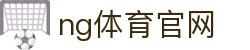 NG体育资讯官网 - 体育热点与赛事数据平台